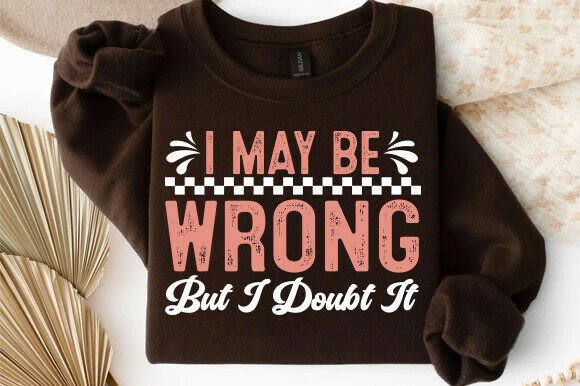 I May Be Wrong but I Doubt It, Sarcastic Graphics for T-Shirt Designs